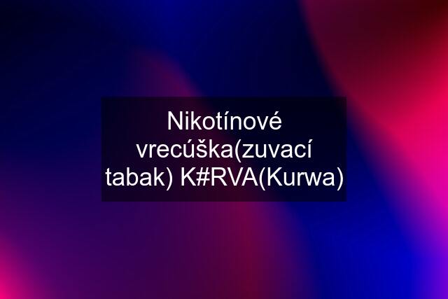 Nikotínové vrecúška(zuvací tabak) K#RVA(Kurwa)