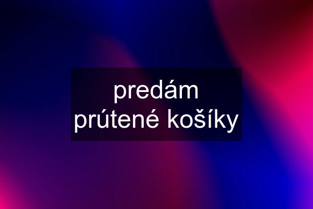 predám prútené košíky