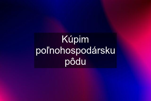 Kúpim poľnohospodársku pôdu