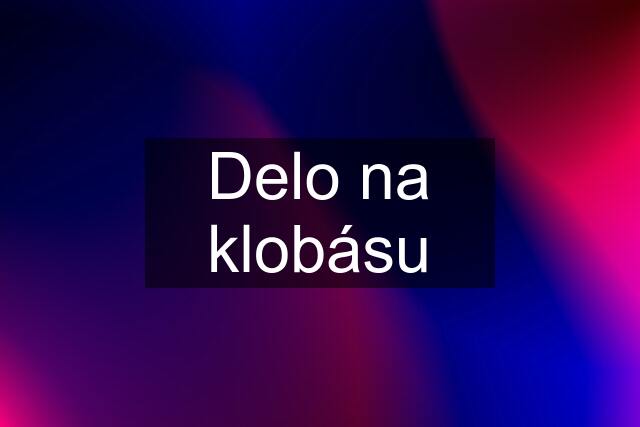 Delo na klobásu