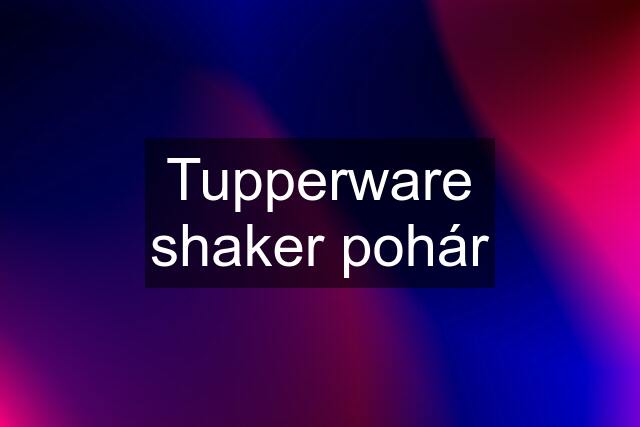 Tupperware shaker pohár