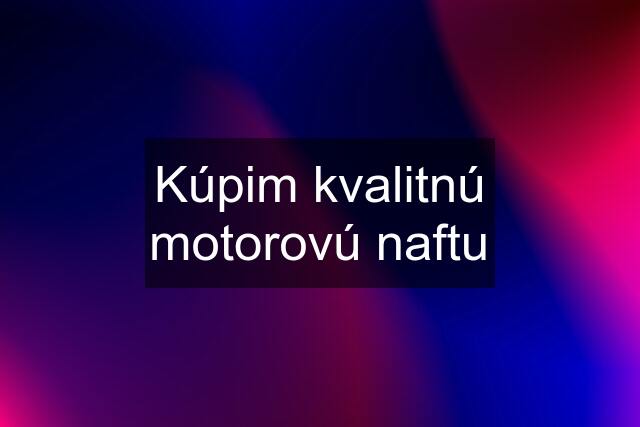 Kúpim kvalitnú motorovú naftu