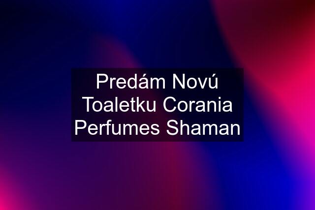 Predám Novú Toaletku Corania Perfumes Shaman