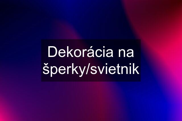 Dekorácia na šperky/svietnik