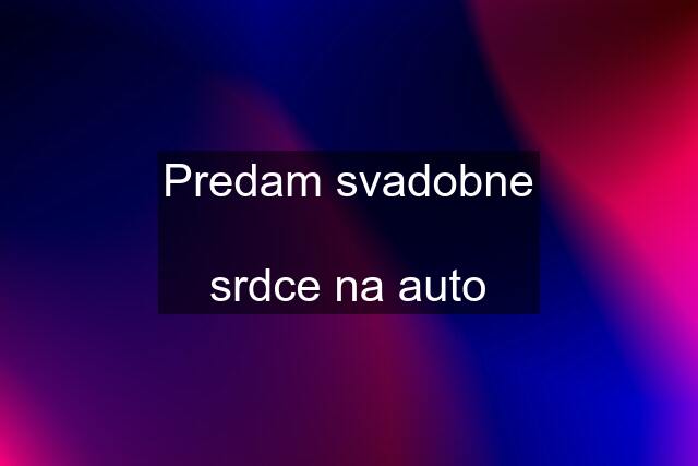 Predam svadobne  srdce na auto