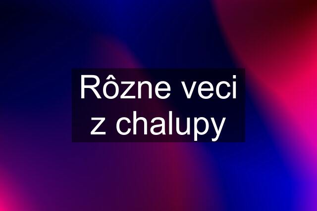 Rôzne veci z chalupy