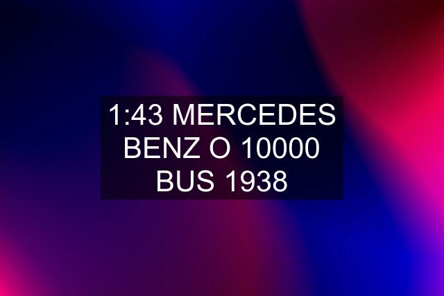 1:43 MERCEDES BENZ O 10000 BUS 1938