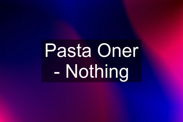 Pasta Oner - Nothing