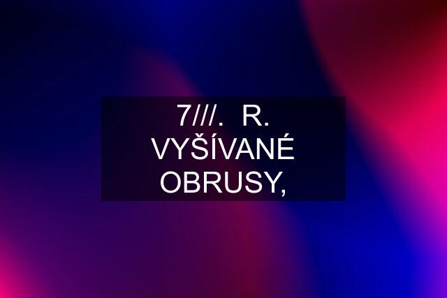 7///.  R. VYŠÍVANÉ OBRUSY,