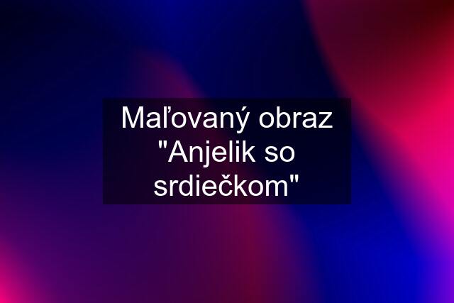 Maľovaný obraz "Anjelik so srdiečkom"