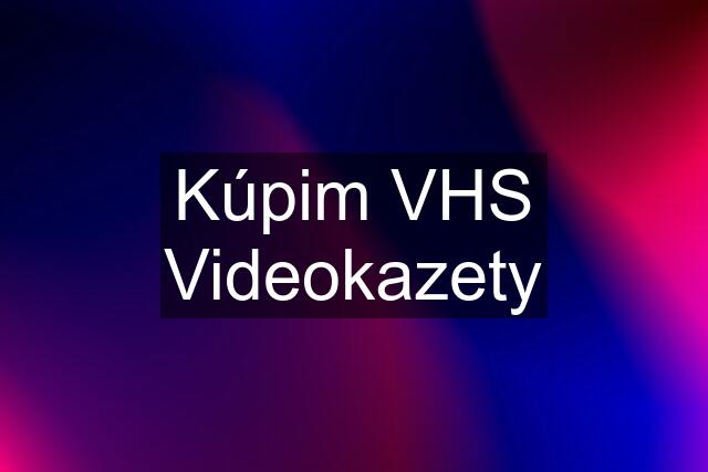 Kúpim VHS Videokazety