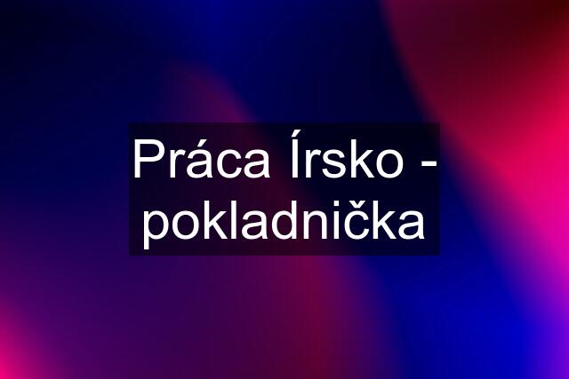 Práca Írsko - pokladnička