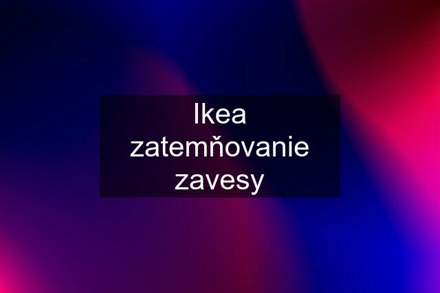 Ikea zatemňovanie zavesy