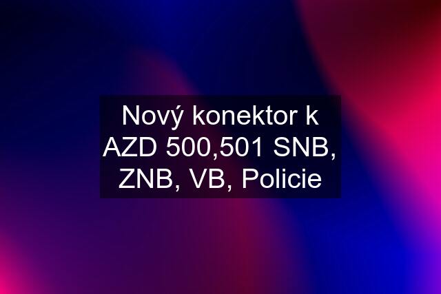 Nový konektor k AZD 500,501 SNB, ZNB, VB, Policie