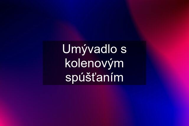 Umývadlo s kolenovým spúšťaním