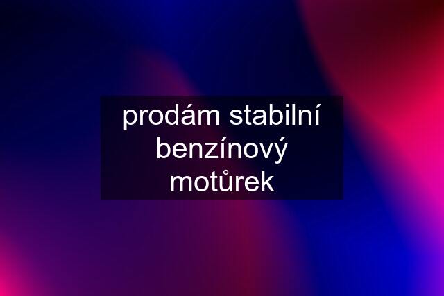 prodám stabilní benzínový motůrek