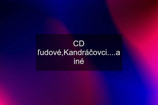 CD ľudové,Kandráčovci....a iné