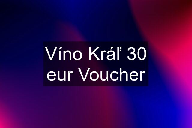 Víno Kráľ 30 eur Voucher