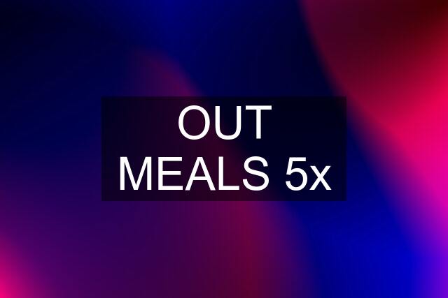OUT MEALS 5x