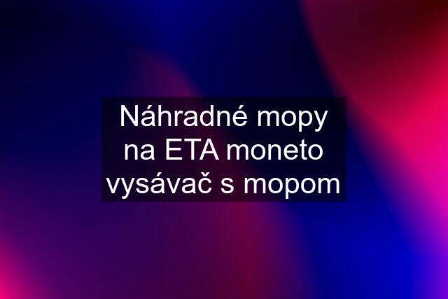 Náhradné mopy na ETA moneto vysávač s mopom