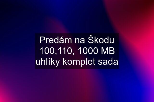 Predám na Škodu 100,110, 1000 MB uhlíky komplet sada