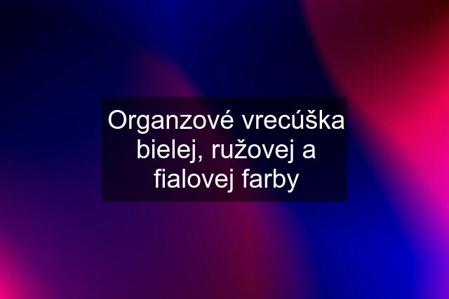 Organzové vrecúška bielej, ružovej a fialovej farby