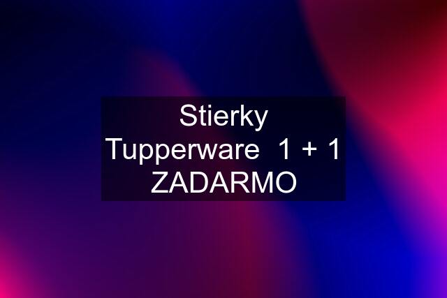 Stierky Tupperware  1 + 1 ZADARMO