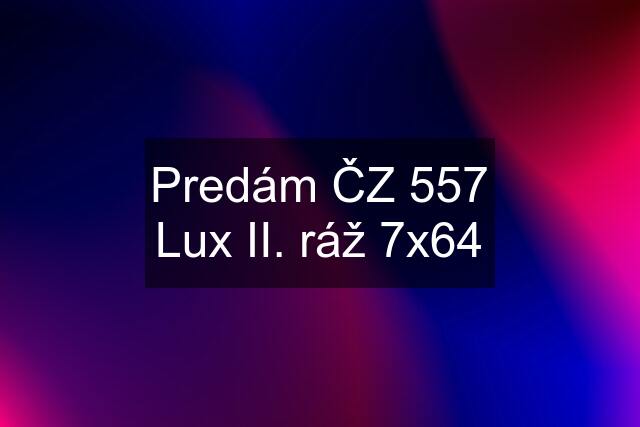 Predám ČZ 557 Lux II. ráž 7x64