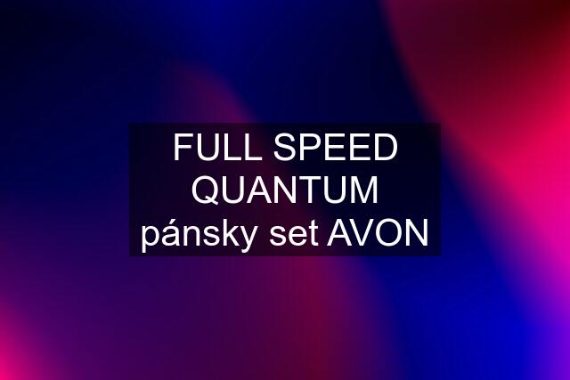 FULL SPEED QUANTUM pánsky set AVON