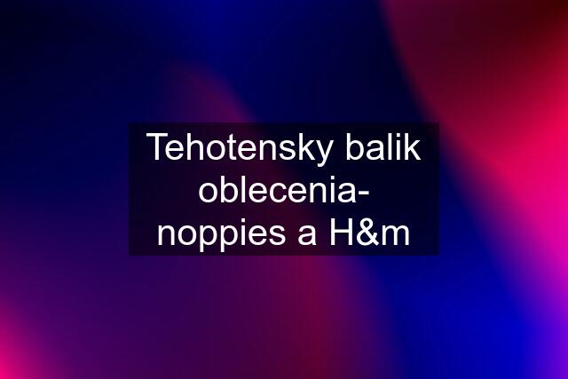 Tehotensky balik oblecenia- noppies a H&m