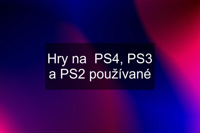 Hry na  PS4, PS3 a PS2 používané