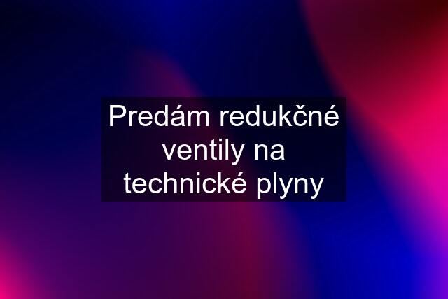 Predám redukčné ventily na technické plyny