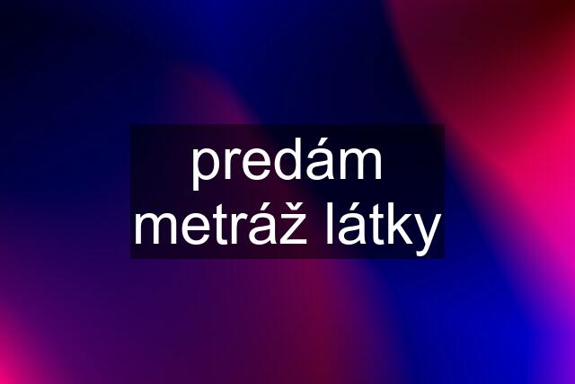 predám metráž látky