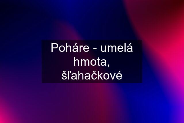 Poháre - umelá hmota, šľahačkové