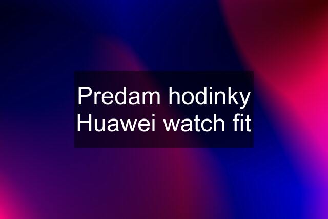 Predam hodinky Huawei watch fit