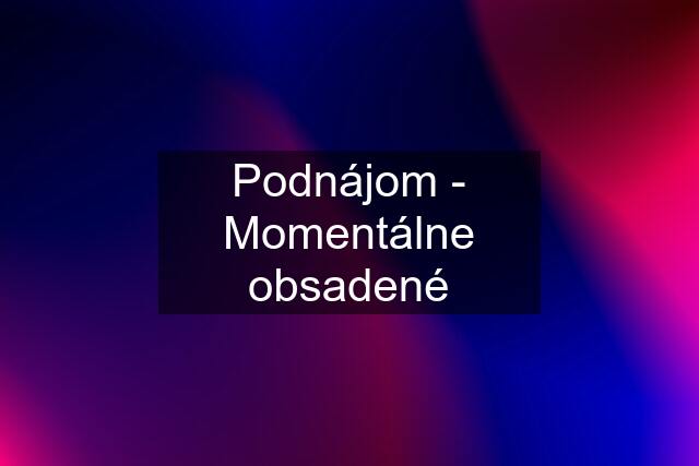 Podnájom - Momentálne obsadené