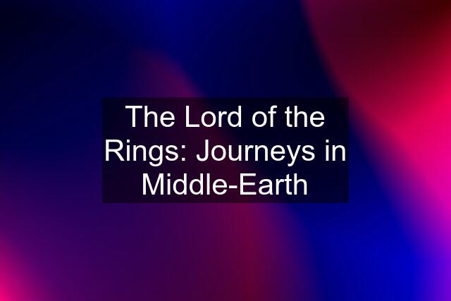 The Lord of the Rings: Journeys in Middle-Earth