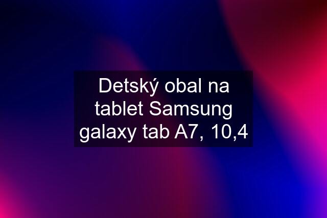 Detský obal na tablet Samsung galaxy tab A7, 10,4