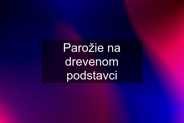 Parožie na drevenom podstavci