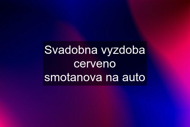 Svadobna vyzdoba cerveno smotanova na auto