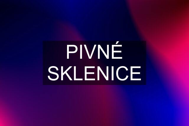 PIVNÉ SKLENICE