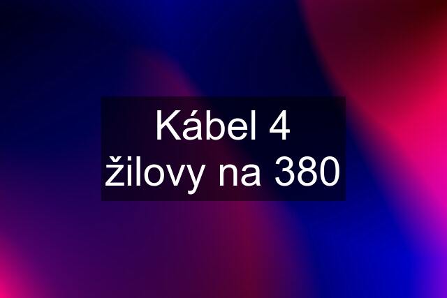 Kábel 4 žilovy na 380