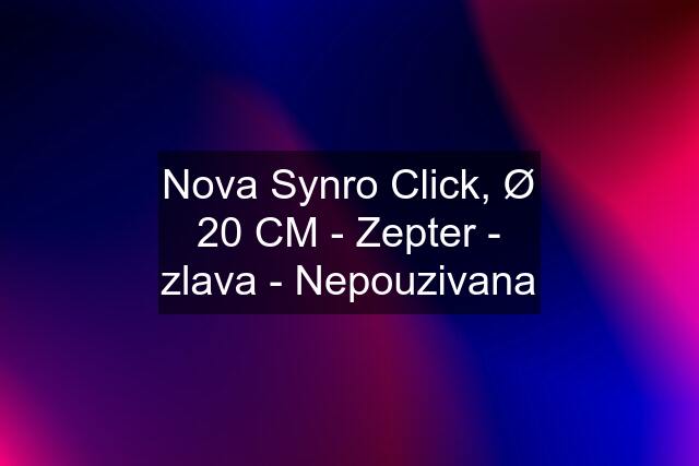 Nova Synro Click, Ø 20 CM - Zepter - zlava - Nepouzivana