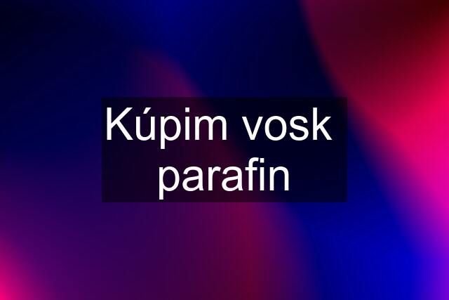 Kúpim vosk  parafin