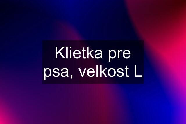 Klietka pre psa, velkost L