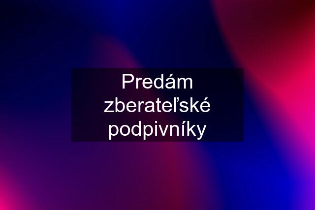 Predám zberateľské podpivníky