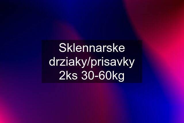 Sklennarske drziaky/prisavky 2ks 30-60kg