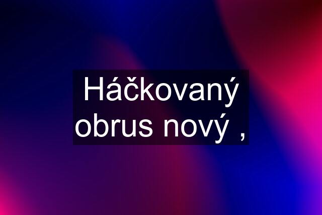 Háčkovaný obrus nový ,