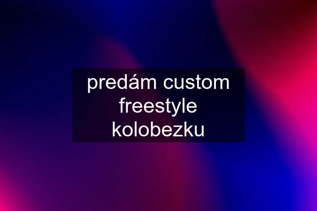 predám custom freestyle kolobezku