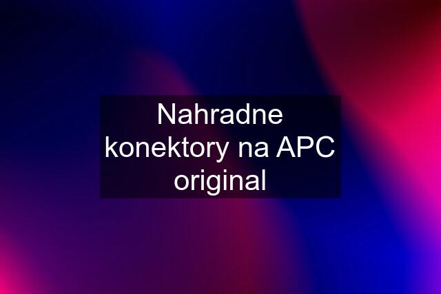 Nahradne konektory na APC original